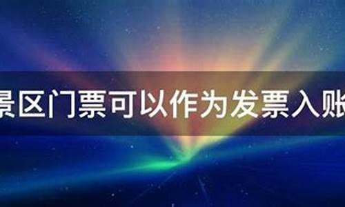 景区门票可以入账吗_景区门票可以入账吗-